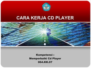 CARA KERJA CD PLAYER




       Kompetensi :
    Memperbaiki Cd Player
        064.KK.07
 