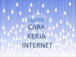 KERJA
INTERNET
TUGAS 2
CARA
 