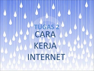 TUGAS 2 
CARA 
KERJA 
INTERNET 
 