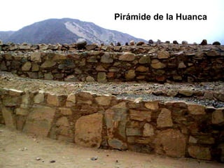 Alineación entre la Huanca y la Pirámide Mayor Pirámide de la Huanca CARAL CARAL En Caral hallaron  pirámides de más de 150 metros de planta, muros de 20 metros de elevación y grandes plataformas de piedra, habría tenido entre 500 y 600 años de ocupación   
