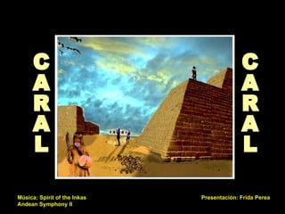 El gobierno peruano ha creado mediante el Instituto Nacional de Cultura el 'Proyecto Especial Arqueológico Caral-Supe', dirigido por la Dra. Ruth Shady   que supervisa, planifica y controla las investigaciones, llevando los registros de los descubrimientos en la “Ciudad de las Pirámides”, como también se le denomina, por los 6 grandes volúmenes piramidales que la conforman Presentación: Frida Perea Música: Spirit of the Inkas Andean Symphony II CARAL CARAL 