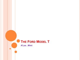 THE FORD MODEL T
A’Laa , Mimi
 