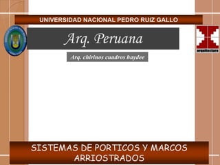 UNIVERSIDAD NACIONAL PEDRO RUIZ GALLO
Arq. Peruana
SISTEMAS DE PORTICOS Y MARCOS
ARRIOSTRADOS
Arq. chirinos cuadros haydee
 
