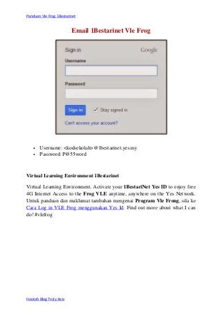 Panduan Vle Frog 1Bestarinet

Email 1Bestarinet Vle Frog




Username: <kodsekolah>@1bestarinet.yes.my
Password: P@55wor...
