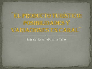 Inés del RosarioNavarro Tello ¨El producto turístico: posibilidades y variaciones en Caral¨ 