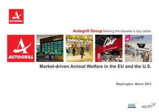 Autogrill Group Making the traveller’s day better




Market-driven Animal Welfare in the EU and the U.S.


                                         Washington, March 2012
 