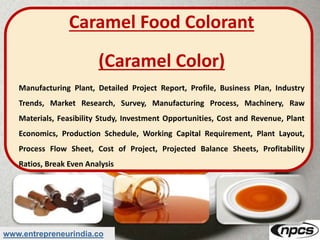 www.entrepreneurindia.co
Caramel Food Colorant
(Caramel Color)
Manufacturing Plant, Detailed Project Report, Profile, Busi...