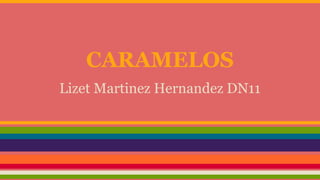 CARAMELOS 
Lizet Martinez Hernandez DN11 
 