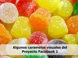 Algunos caramelos visuales del Proyecto Facebook 1 