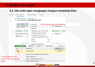 4. Beriklan di Google
4.4. Jika anda ingin menghapus maupun menyetop iklan

2. Pilih Aksi yg ingin anda lakukan

1. Klik Tombol ini utk
memilih iklan yg akan di
hapus

5

 