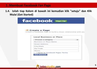 1. Membuat Facebook Fan Page
1.4. Isilah tiap Kolom di bawah ini kemudian klik "setuju" dan Klik
Mulai (Get Started)

5

 