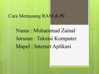 Cara Memasang RAM di PC
Nama : Muhammad Zainal
Jurusan : Teknisi Komputer
Mapel : Internet Aplikasi
 