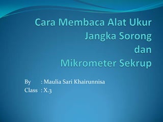 Cara MembacaAlatUkurJangkaSorongdanMikrometerSekrup By	: Maulia Sari Khairunnisa Class	: X.3 