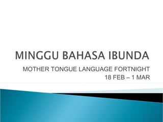 MOTHER TONGUE LANGUAGE FORTNIGHT
                    18 FEB – 1 MAR
 