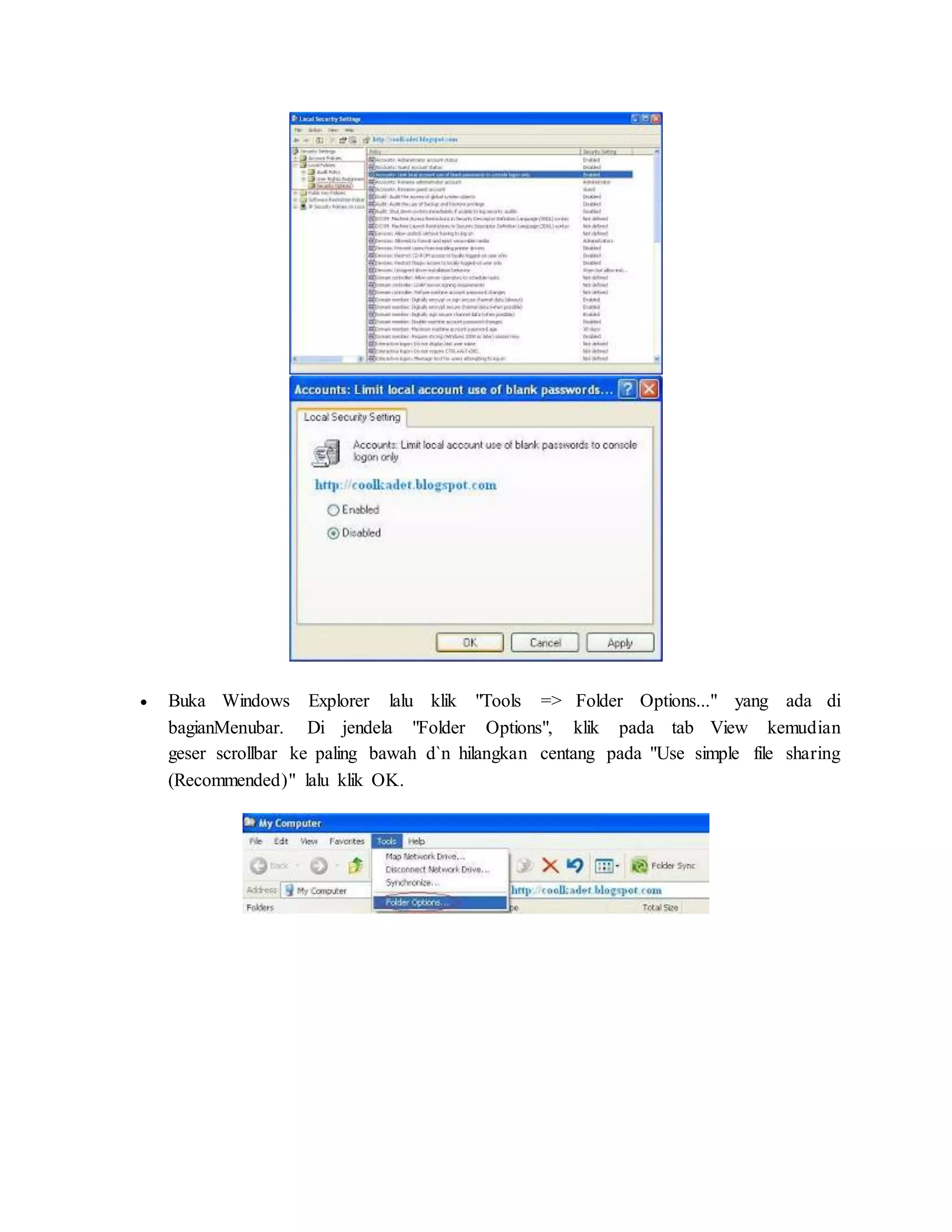  Buka Windows Explorer lalu klik "Tools => Folder Options..." yang ada di 
bagianMenubar. Di jendela "Folder Options", klik pada tab View kemudian 
geser scrollbar ke paling bawah d`n hilangkan centang pada "Use simple file sharing 
(Recommended)" lalu klik OK. 
 