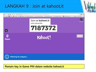 LANGKAH 9 : Join at kahoot,it
Pemain key in Game PIN dalam website kahoot.it
 