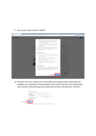 9. Baca sampai selesai, lalu klik “I AGREE”.
10. Kemudian kita harus memilih cara memvertifikasi akun yang kita buat, melalui SMS atau
panggilan suara yang akan terhubung dengan nomor ponsel yang telah kita isi sebelumnya.
Saya sarankan melalui SMS saja karena dalam bentuk tulisan. Kemudian klik “Continue”.
 