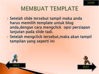Setelah slide tersebuttampilmakaandaharusmemilih template untuk blog anda,dengancaramengclickopsipersiapanlanjutanpada slide tadi.Setelahmengclicktersebut,makaakantampiltampilan yang sepertiiniMEMBUAT TEMPLATEHOMEBACKNEXT