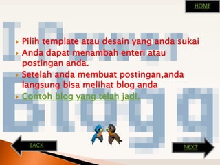 Pilih template ataudesain yang andasukaiAndadapatmenambahenteriataupostingananda.Setelahandamembuatpostingan,andalangsungbisamelihat blog andaContoh blog yang telahjadi.HOMEBACKNEXT