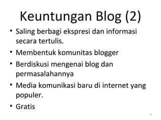 Keuntungan Blog (2)
• Saling berbagi ekspresi dan informasi
secara tertulis.
• Membentuk komunitas blogger
• Berdiskusi mengenai blog dan
permasalahannya
• Media komunikasi baru di internet yang
populer.
• Gratis
4
 