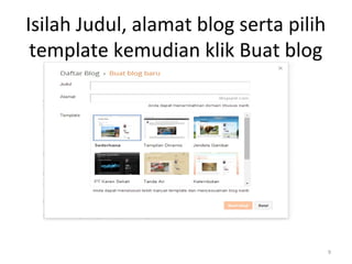 Isilah Judul, alamat blog serta pilih
template kemudian klik Buat blog
9
 