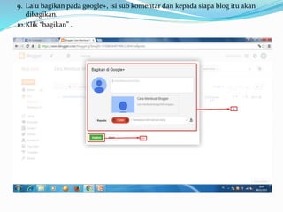 9. Lalu bagikan pada google+, isi sub komentar dan kepada siapa blog itu akan
dibagikan.
10.Klik “bagikan” .
 