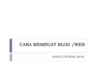 CARA MEMBUAT BLOG /WEB
SAEFUL NURDIN, M.Pd.
 