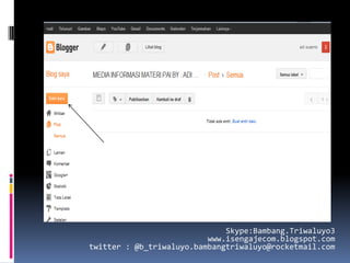 Skype:Bambang.Triwaluyo3
                          www.isengajecom.blogspot.com
twitter : @b_triwaluyo.bambangtriwaluyo@rocketmail.com
 