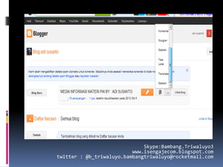 Skype:Bambang.Triwaluyo3
                          www.isengajecom.blogspot.com
twitter : @b_triwaluyo.bambangtriwaluyo@rocketmail.com
 