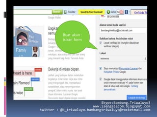 Buat akun :
           isikan form




                              Skype:Bambang.Triwaluyo3
                          www.isengajecom.blogspot.com
twitter : @b_triwaluyo.bambangtriwaluyo@rocketmail.com
 