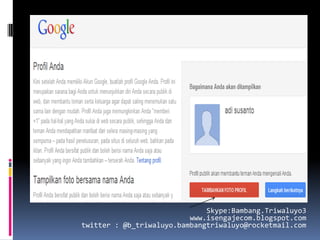 Skype:Bambang.Triwaluyo3
                          www.isengajecom.blogspot.com
twitter : @b_triwaluyo.bambangtriwaluyo@rocketmail.com
 