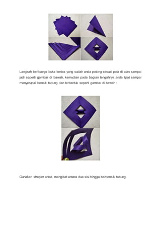 Langkah berikutnya buka kertas yang sudah anda potong sesuai pola di atas sampai
jadi seperti gambar di bawah, kemudian pada bagian tengahnya anda lipat sampai
menyerupai bentuk tabung dan terbentuk seperti gambar di bawah :
Gunakan strapler untuk mengikat antara dua sisi hingga berbentuk tabung.
 