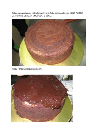 Bakar cake padasuhu 180 selama 45 minit.Cake inidisapudengan ICING FUDGE
DAN DIHIAS DENGAN CHOCOLATE DECO.




ICING FUDGE disapudiataskekini.
 