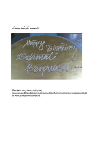 Demo teknik menulis




Masukkan icing dalam piping bag
danpotongsedikitpadabucunyadanpicitsedikituntukmemastikanianyasesuaiuntuktulis
an.Kemudianbolehmulamenulis .
 