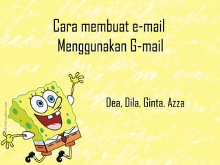 Cara membuat e-mail
Menggunakan G-mail
Dea, Dila, Ginta, Azza
 