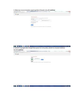 5. Maka kan muncul tampilan seperti gambar di bawah, lalu plih continue
6. Setelah itu google akan mengirimkan pesan ke no hp anda, setelah itu masukan kodenya
lalu klik continue
 