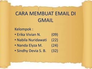 CARA MEMBUAT EMAIL DI
GMAIL
Kelompok :
• Erika Vivian N. (09)
• Nabila Nuridawati (22)
• Nanda Elyza M. (24)
• Sindhy Devia S. B. (32)
 