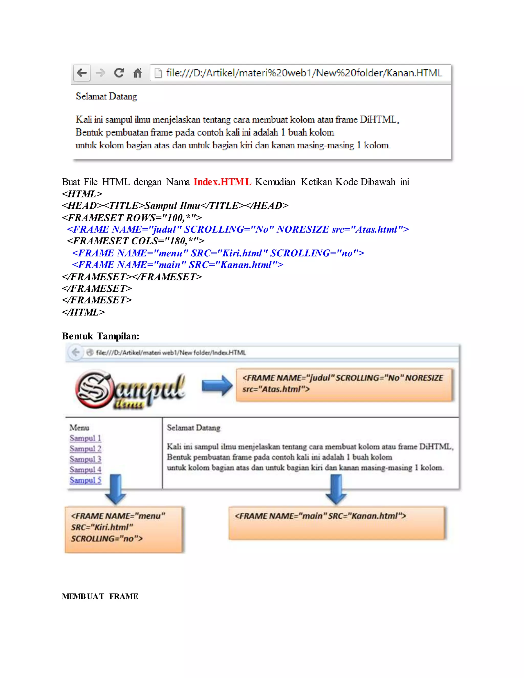 Buat File HTML dengan Nama Index.HTML Kemudian Ketikan Kode Dibawah ini
<HTML>
<HEAD><TITLE>Sampul Ilmu</TITLE></HEAD>
<FRAMESET ROWS="100,*">
<FRAME NAME="judul" SCROLLING="No" NORESIZE src="Atas.html">
<FRAMESET COLS="180,*">
<FRAME NAME="menu" SRC="Kiri.html" SCROLLING="no">
<FRAME NAME="main" SRC="Kanan.html">
</FRAMESET></FRAMESET>
</FRAMESET>
</FRAMESET>
</HTML>
Bentuk Tampilan:
MEMBUAT FRAME
 