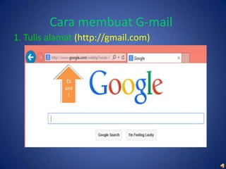 Cara membuat G-mail
1. Tulis alamat (http://gmail.com)

Di
sini
!

 