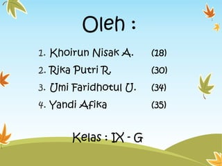 Oleh :
1. Khoirun Nisak A.

(18)

2. Rika Putri R.

(30)

3. Umi Faridhotul U.

(34)

4. Yandi Afika

(35)

Kelas : IX - G

 