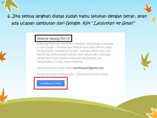 6. Jika semua langkah diatas sudah kamu lakukan dengan benar, akan
ada ucapan sambutan dari Google. Klik “Lanjutkan ke Gmail”

 