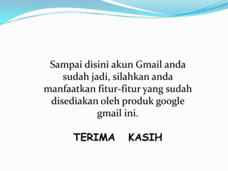 Sampai disini akun Gmail anda
sudah jadi, silahkan anda
manfaatkan fitur-fitur yang sudah
disediakan oleh produk google
gmail ini.

TERIMA

KASIH

 