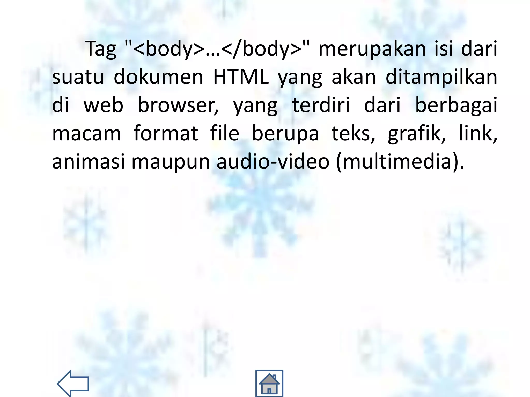Tag "<body>…</body>" merupakan isi dari
suatu dokumen HTML yang akan ditampilkan
di web browser, yang terdiri dari berbagai
macam format file berupa teks, grafik, link,
animasi maupun audio-video (multimedia).
 