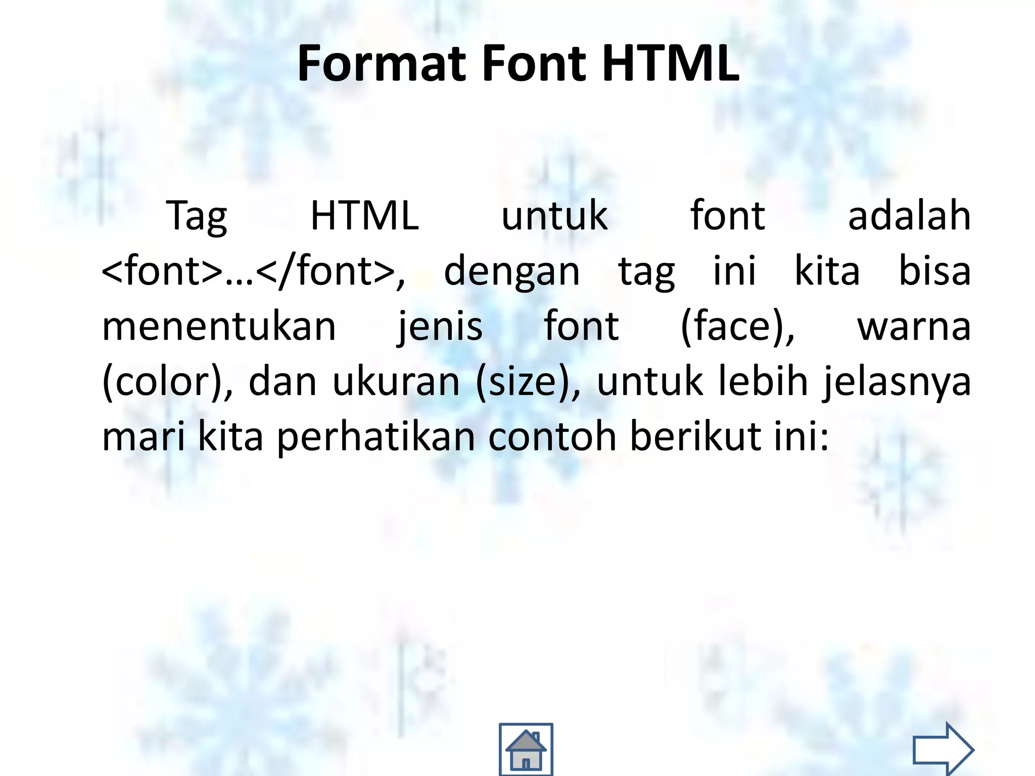 Format Font HTML

    Tag     HTML      untuk     font      adalah
<font>…</font>, dengan tag ini kita bisa
menentukan jenis font (face), warna
(color), dan ukuran (size), untuk lebih jelasnya
mari kita perhatikan contoh berikut ini:
 