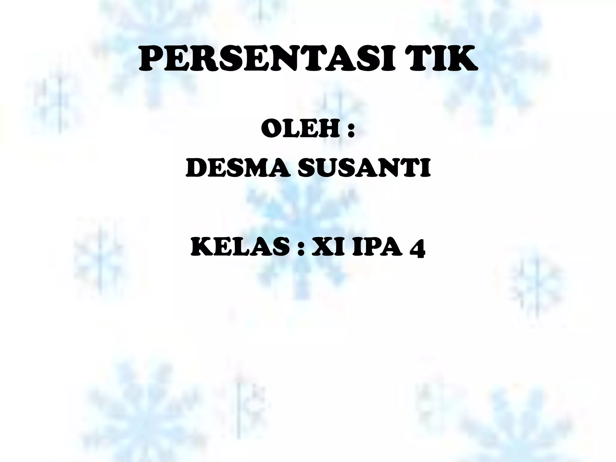 PERSENTASI TIK
     OLEH :
 DESMA SUSANTI

  KELAS : XI IPA 4
 