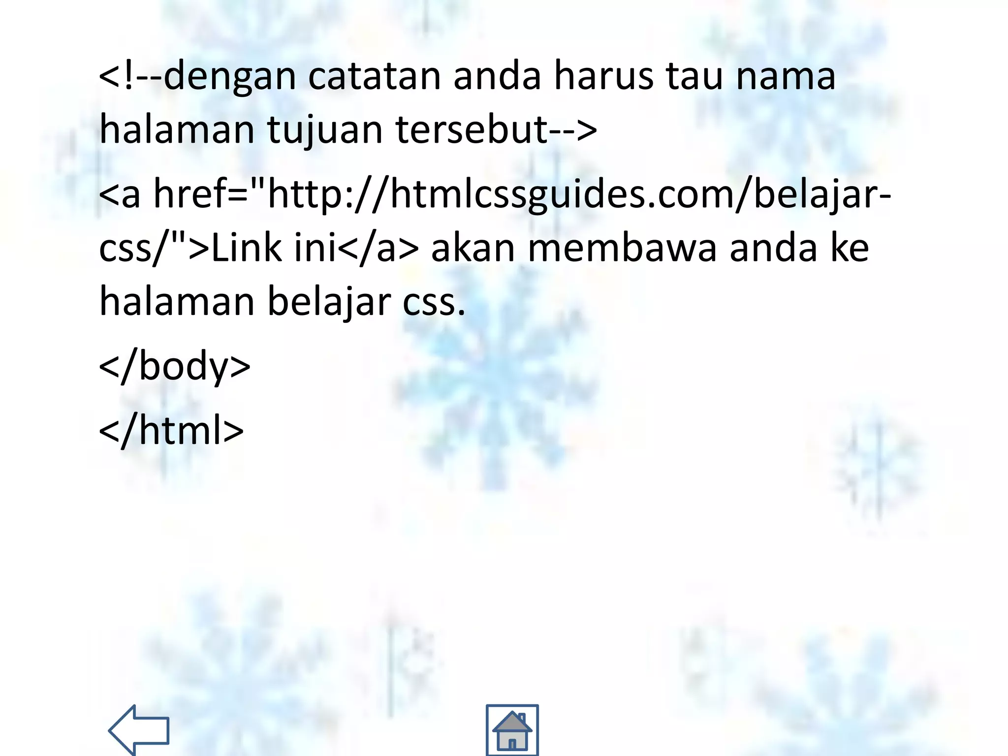 <!--dengan catatan anda harus tau nama
halaman tujuan tersebut-->
<a href="http://htmlcssguides.com/belajar-
css/">Link ini</a> akan membawa anda ke
halaman belajar css.
</body>
</html>
 
