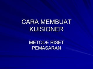 CARA MEMBUAT
  KUISIONER

 METODE RISET
  PEMASARAN
 