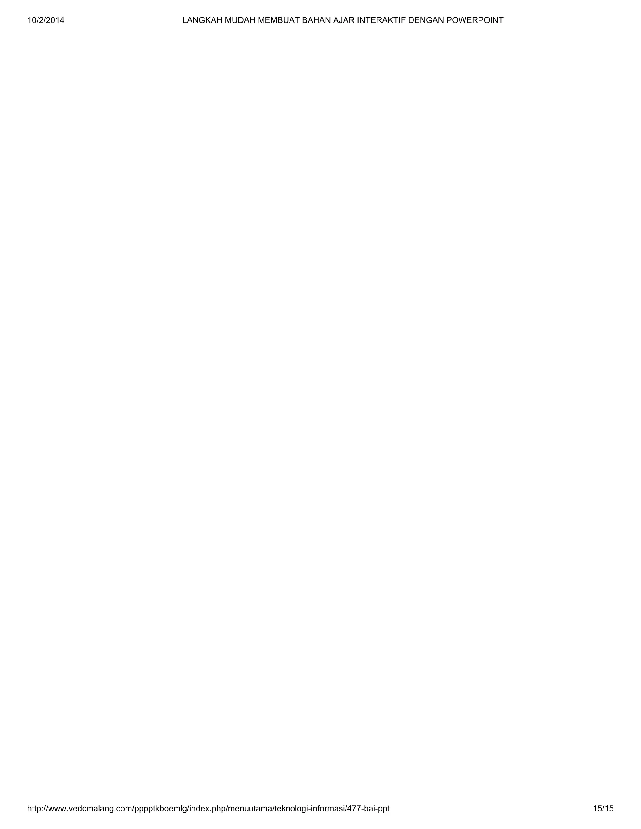 10/2/2014 LANGKAH MUDAH MEMBUAT BAHAN AJAR INTERAKTIF DENGAN POWERPOINT
http://www.vedcmalang.com/pppptkboemlg/index.php/menuutama/teknologi-informasi/477-bai-ppt 15/15
 