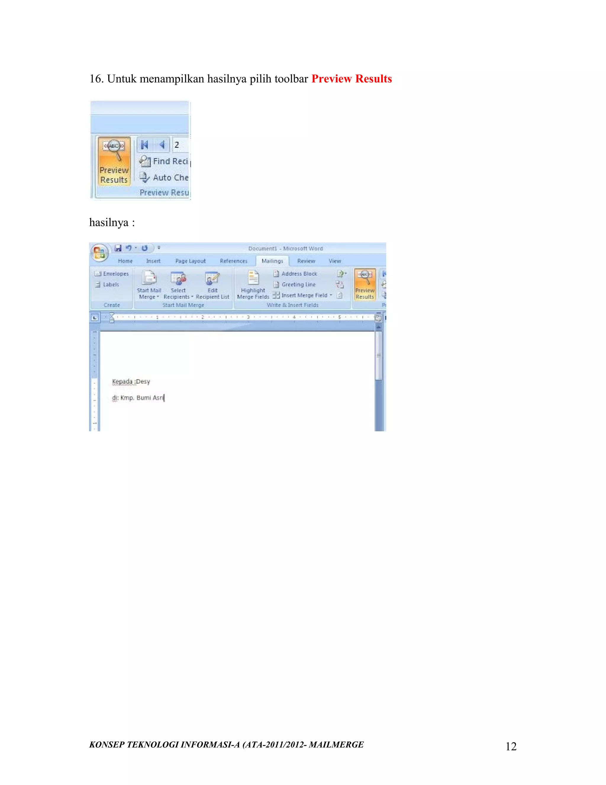 16. Untuk menampilkan hasilnya pilih toolbar Preview Results

hasilnya :

KONSEP TEKNOLOGI INFORMASI-A (ATA-2011/2012- MAILMERGE

12

 