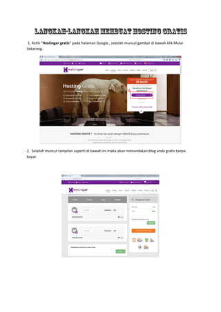 1. Ketik “Hostinger gratis” pada halaman Google , setelah muncul gambar di bawah klik Mulai
Sekarang .
2. Setelah muncul tampilan seperti di bawah ini maka akan menandakan blog anda gratis tanpa
bayar.